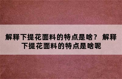 解释下提花面料的特点是啥？ 解释下提花面料的特点是啥呢